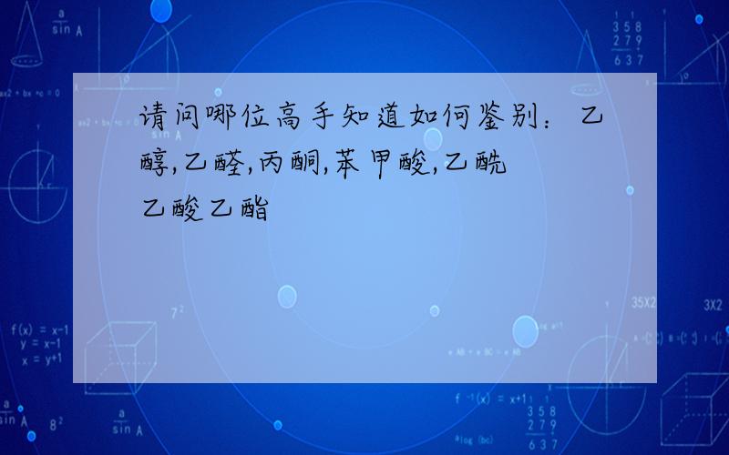 请问哪位高手知道如何鉴别：乙醇,乙醛,丙酮,苯甲酸,乙酰乙酸乙酯