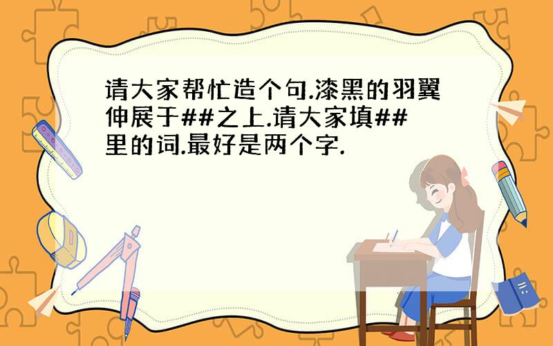 请大家帮忙造个句.漆黑的羽翼伸展于##之上.请大家填##里的词.最好是两个字.