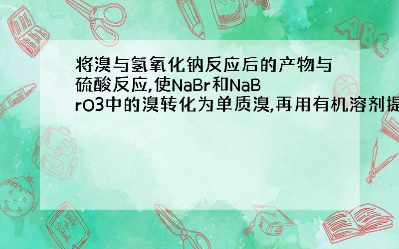 将溴与氢氧化钠反应后的产物与硫酸反应,使NaBr和NaBrO3中的溴转化为单质溴,再用有机溶剂提取溴后,还可得到副产品硫