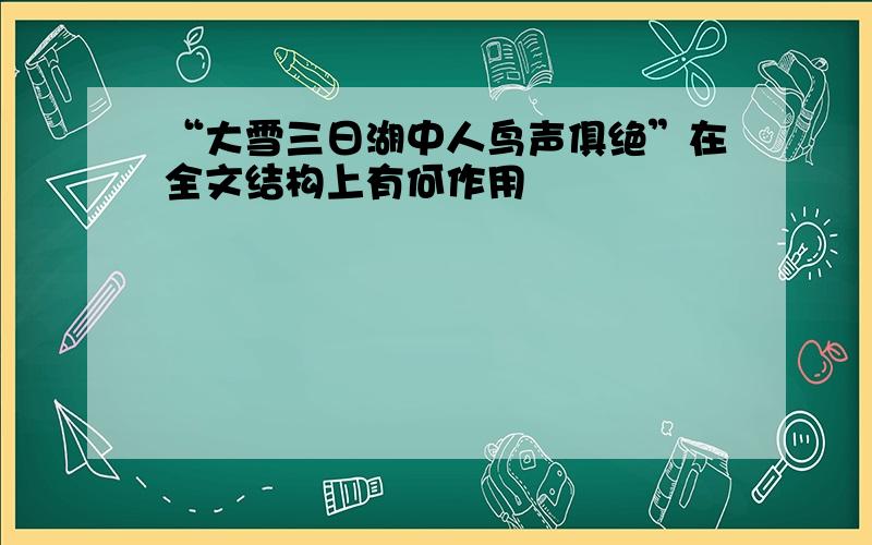 “大雪三日湖中人鸟声俱绝”在全文结构上有何作用