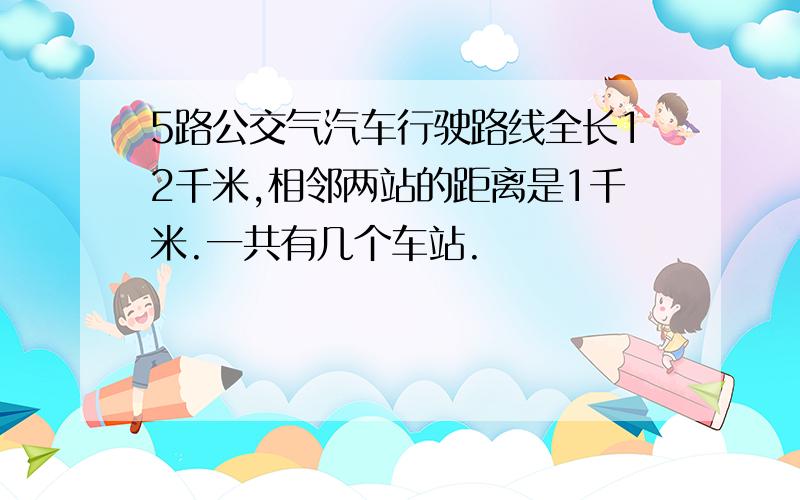 5路公交气汽车行驶路线全长12千米,相邻两站的距离是1千米.一共有几个车站.