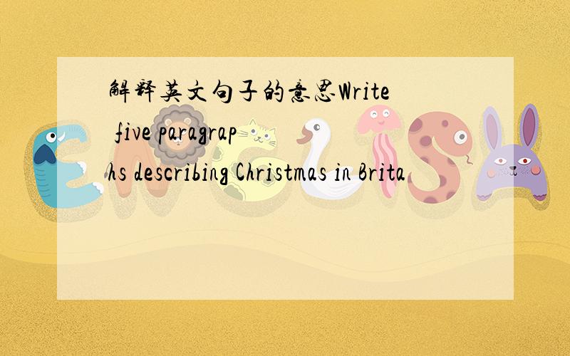 解释英文句子的意思Write five paragraphs describing Christmas in Brita