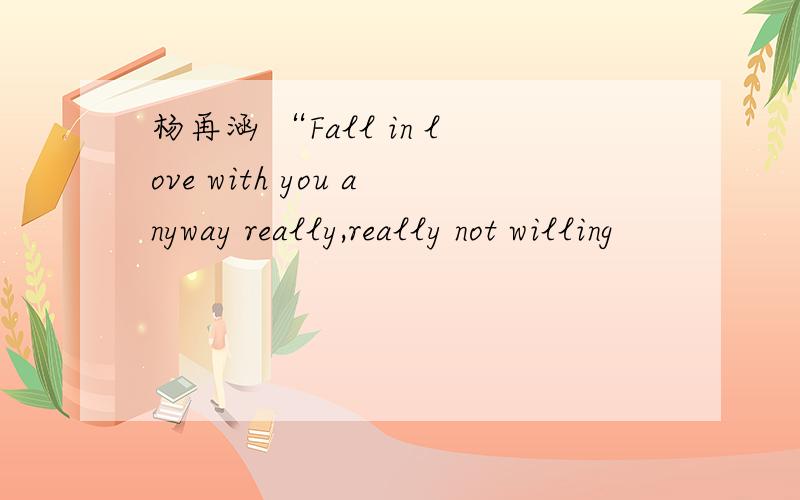 杨再涵 “Fall in love with you anyway really,really not willing