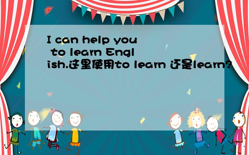 I can help you to learn English.这里使用to learn 还是learn?