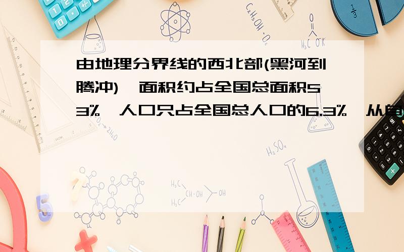 由地理分界线的西北部(黑河到腾冲),面积约占全国总面积53%,人口只占全国总人口的6.3%,从自然原因和社会原因分析其成