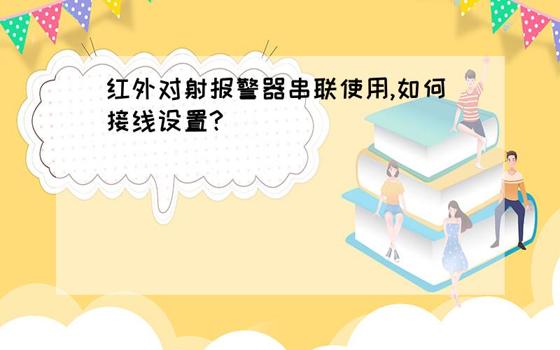 红外对射报警器串联使用,如何接线设置?