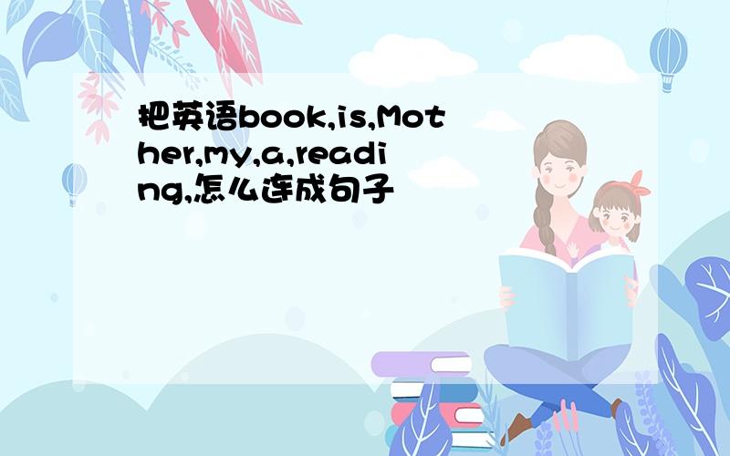 把英语book,is,Mother,my,a,reading,怎么连成句子