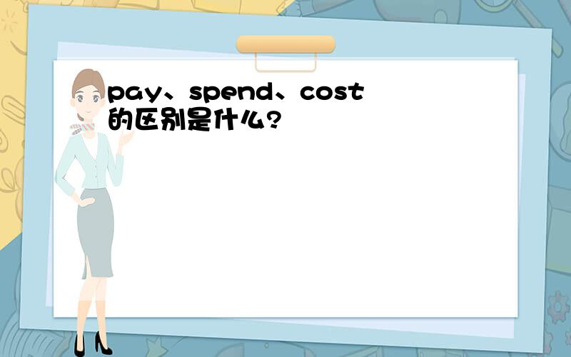 pay、spend、cost的区别是什么?