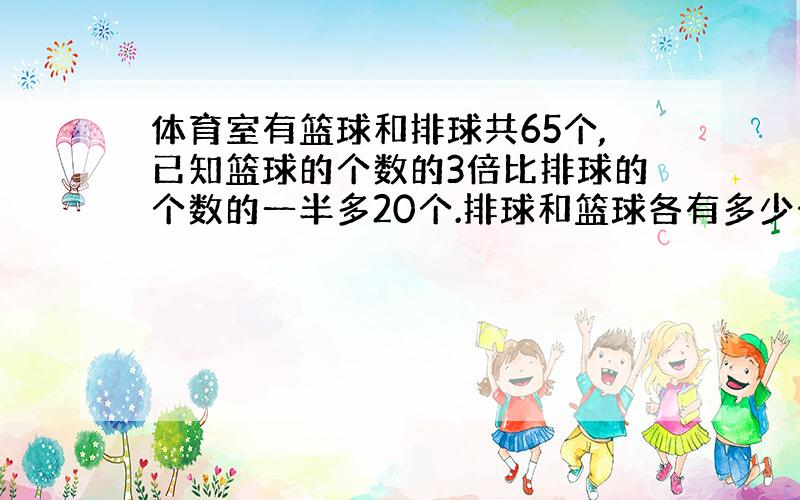 体育室有篮球和排球共65个,已知篮球的个数的3倍比排球的个数的一半多20个.排球和篮球各有多少个?