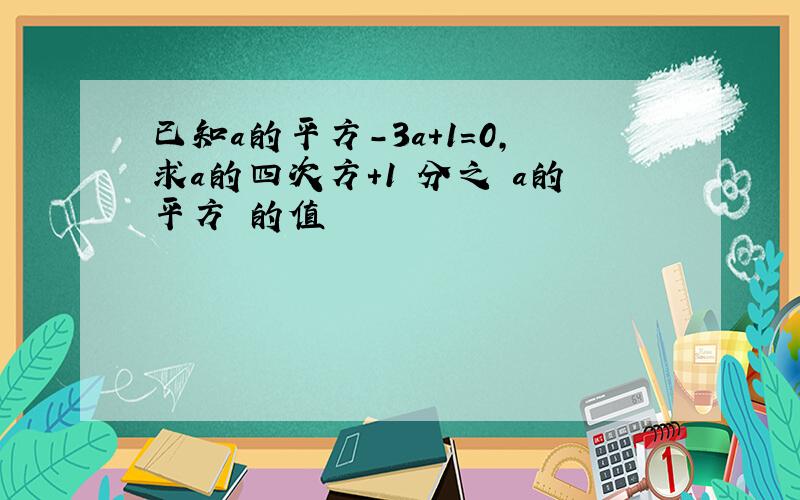 已知a的平方-3a+1=0,求a的四次方+1 分之 a的平方 的值