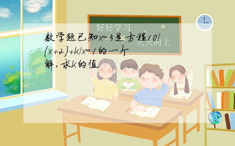 数学题已知x=3是方程10/{x+2}+k/x=1的一个解,求k的值