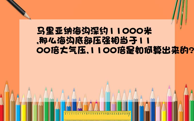 马里亚纳海沟深约11000米,那么海沟底部压强相当于1100倍大气压,1100倍是如何算出来的?