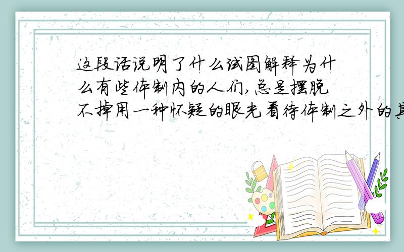 这段话说明了什么试图解释为什么有些体制内的人们,总是摆脱不掉用一种怀疑的眼光看待体制之外的其他人,即使是去做一件美好的事