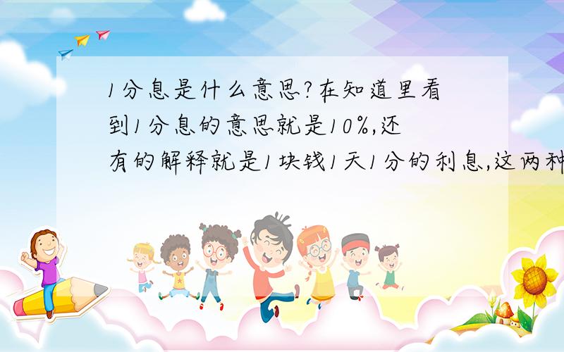 1分息是什么意思?在知道里看到1分息的意思就是10%,还有的解释就是1块钱1天1分的利息,这两种哪个是正确的,或者都是正