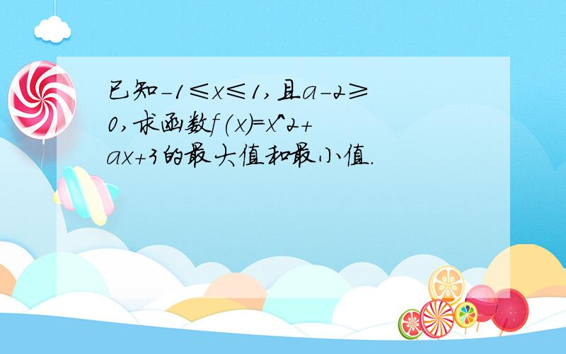 已知-1≤x≤1,且a-2≥0,求函数f(x)=x^2+ax+3的最大值和最小值.