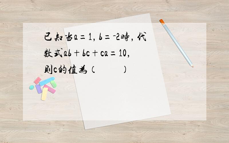 已知当a=1，b=-2时，代数式ab+bc+ca=10，则c的值为（　　）