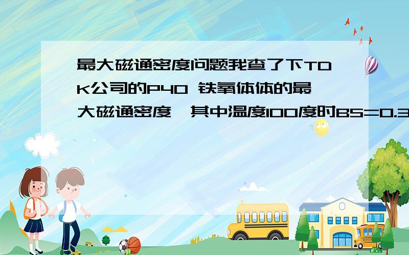 最大磁通密度问题我查了下TDK公司的P40 铁氧体体的最大磁通密度,其中温度100度时BS=0.39T 剩余磁通BR=0