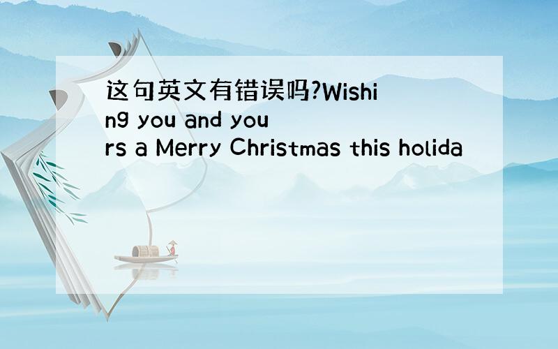 这句英文有错误吗?Wishing you and yours a Merry Christmas this holida