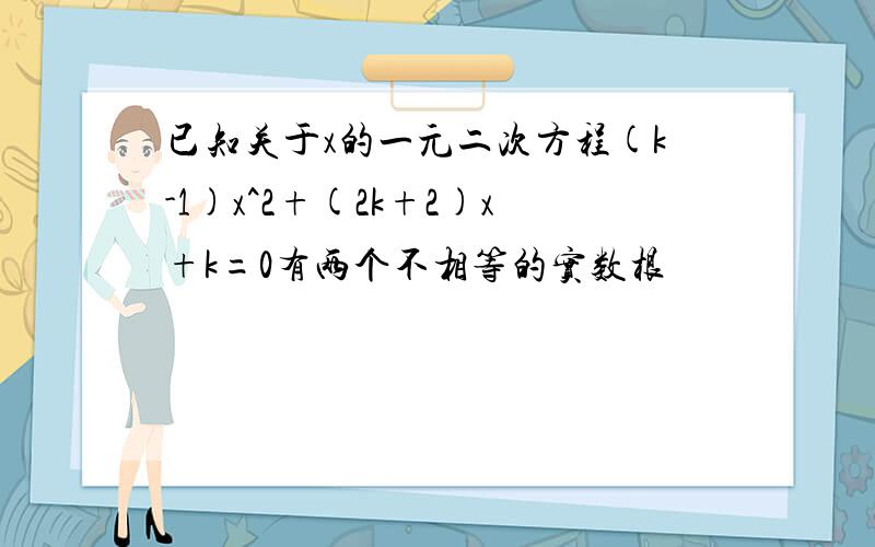 已知关于x的一元二次方程(k-1)x^2+(2k+2)x+k=0有两个不相等的实数根