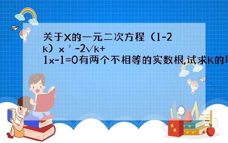 关于X的一元二次方程（1-2k）x²-2√k+1x-1=0有两个不相等的实数根,试求K的取值范围