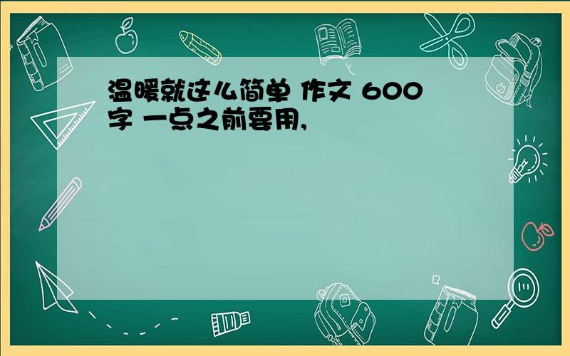 温暖就这么简单 作文 600字 一点之前要用,