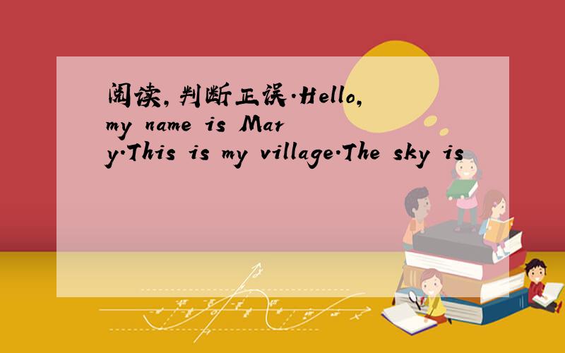 阅读,判断正误.Hello,my name is Mary.This is my village.The sky is