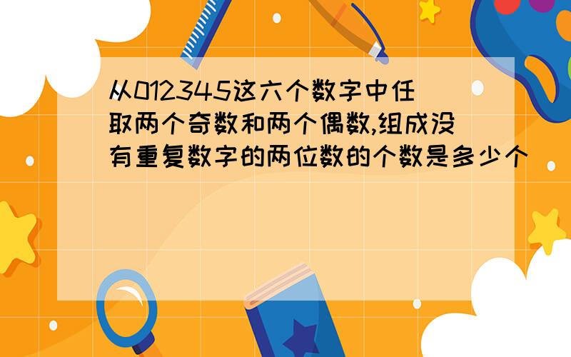 从012345这六个数字中任取两个奇数和两个偶数,组成没有重复数字的两位数的个数是多少个