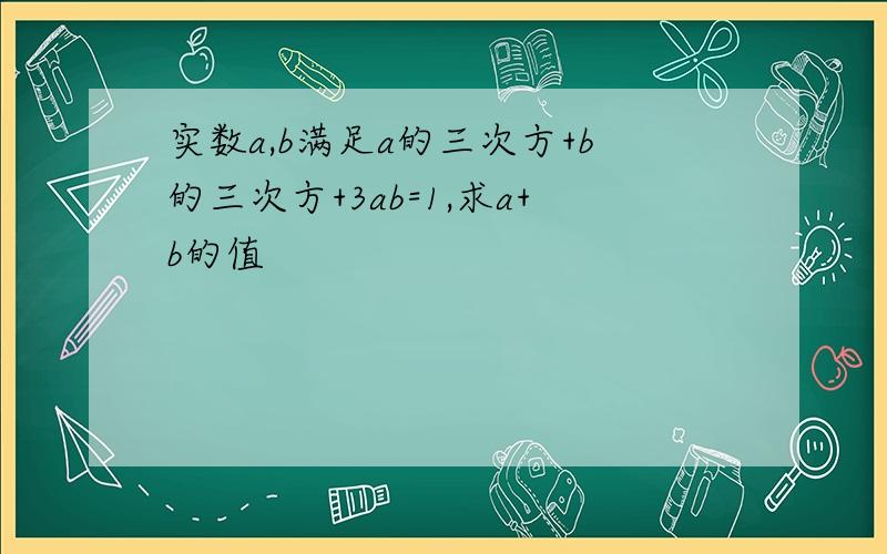 实数a,b满足a的三次方+b的三次方+3ab=1,求a+b的值