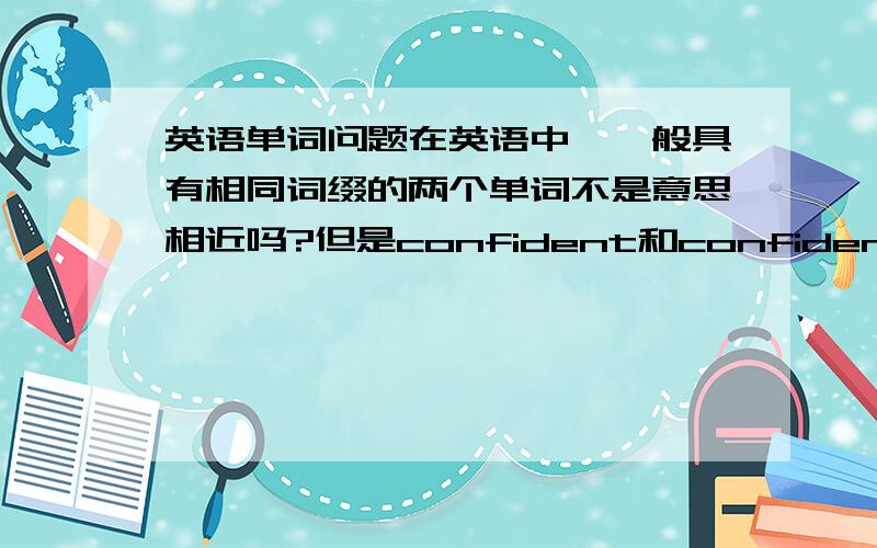 英语单词问题在英语中,一般具有相同词缀的两个单词不是意思相近吗?但是confident和confidential的意思完