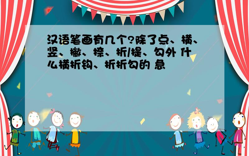 汉语笔画有几个?除了点、横、竖、撇、捺、折/提、勾外 什么横折钩、折折勾的 急