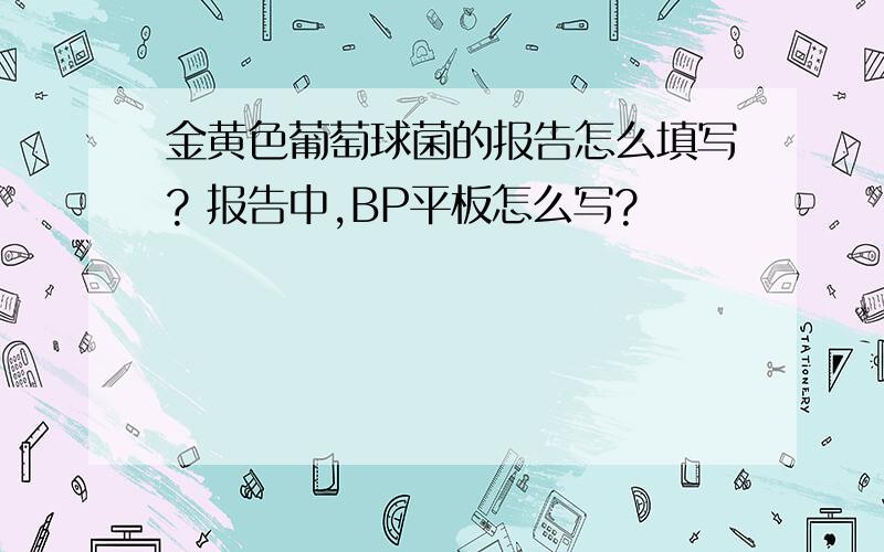 金黄色葡萄球菌的报告怎么填写? 报告中,BP平板怎么写?