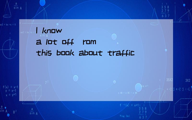 I know _____ (a lot off)rom this book about traffic