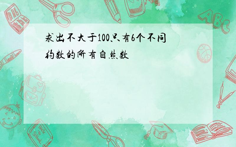 求出不大于100只有6个不同约数的所有自然数