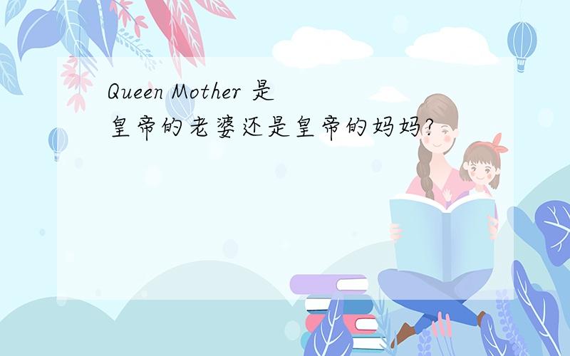 Queen Mother 是皇帝的老婆还是皇帝的妈妈?