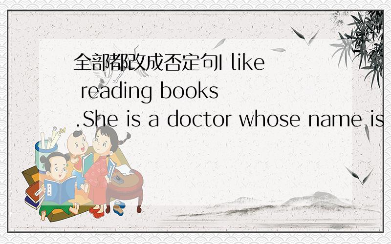 全部都改成否定句I like reading books.She is a doctor whose name is S