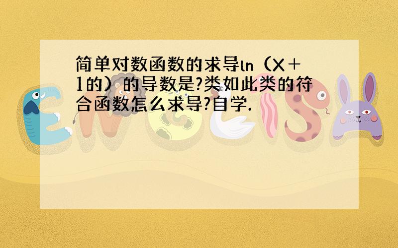 简单对数函数的求导ln（X＋1的）的导数是?类如此类的符合函数怎么求导?自学.