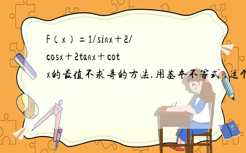 F（x）=1/sinx＋2／cosx＋2tanx＋cotx的最值不求导的方法.用基本不等式 ,这个函数有几何意义拜托各位