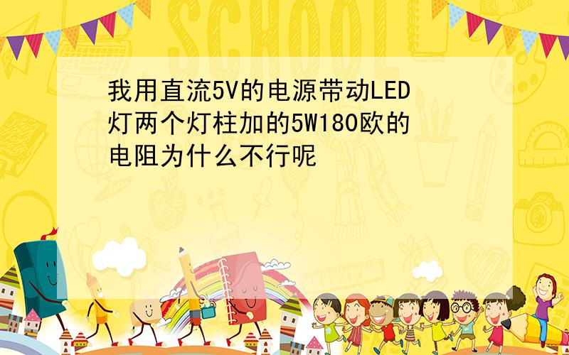 我用直流5V的电源带动LED灯两个灯柱加的5W180欧的电阻为什么不行呢