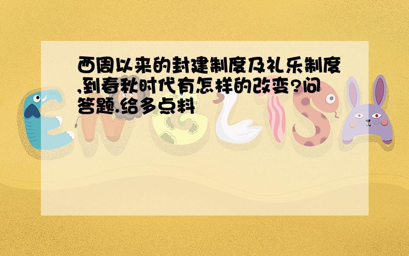 西周以来的封建制度及礼乐制度,到春秋时代有怎样的改变?问答题.给多点料