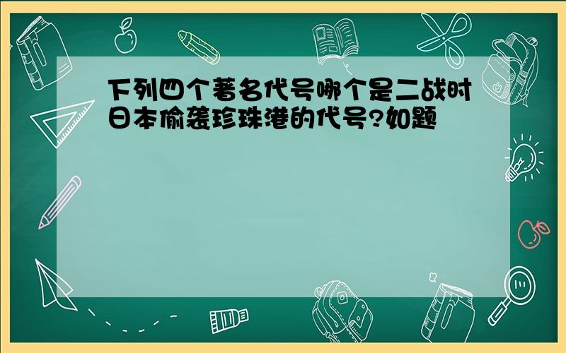 下列四个著名代号哪个是二战时日本偷袭珍珠港的代号?如题