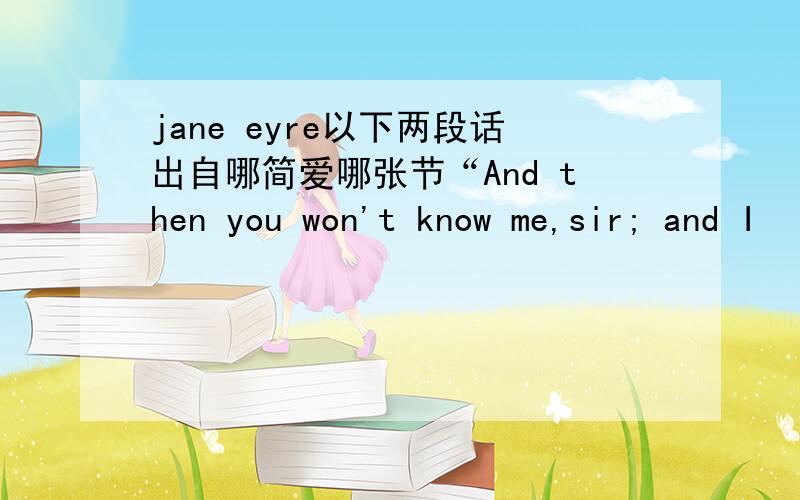 jane eyre以下两段话出自哪简爱哪张节“And then you won't know me,sir; and I