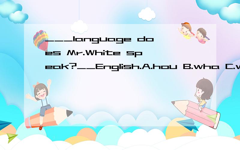 ___Ianguage does Mr.White speak?__English.A.hou B.wha C.wher