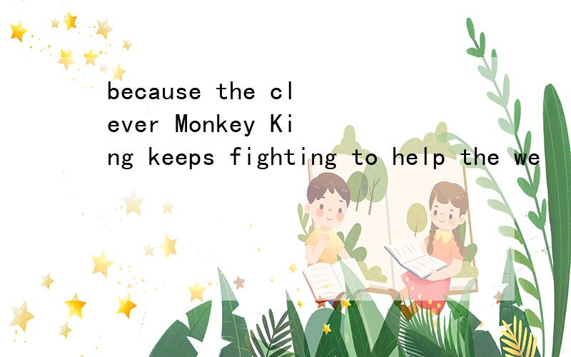 because the clever Monkey King keeps fighting to help the we