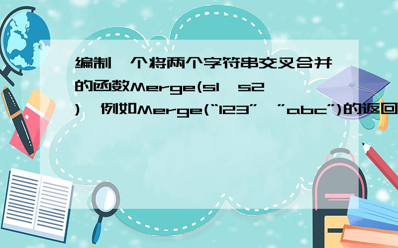 编制一个将两个字符串交叉合并的函数Merge(s1,s2),例如Merge(“123”,”abc”)的返回结果是1a2b