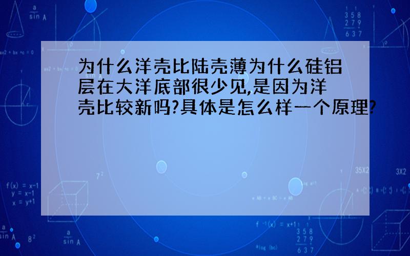 为什么洋壳比陆壳薄为什么硅铝层在大洋底部很少见,是因为洋壳比较新吗?具体是怎么样一个原理?