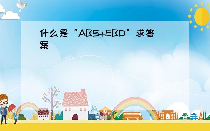 什么是“ABS+EBD”求答案