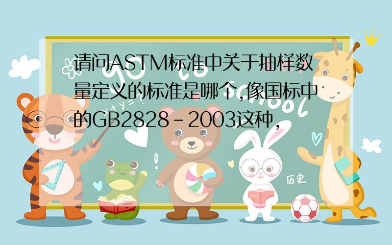 请问ASTM标准中关于抽样数量定义的标准是哪个,像国标中的GB2828-2003这种,