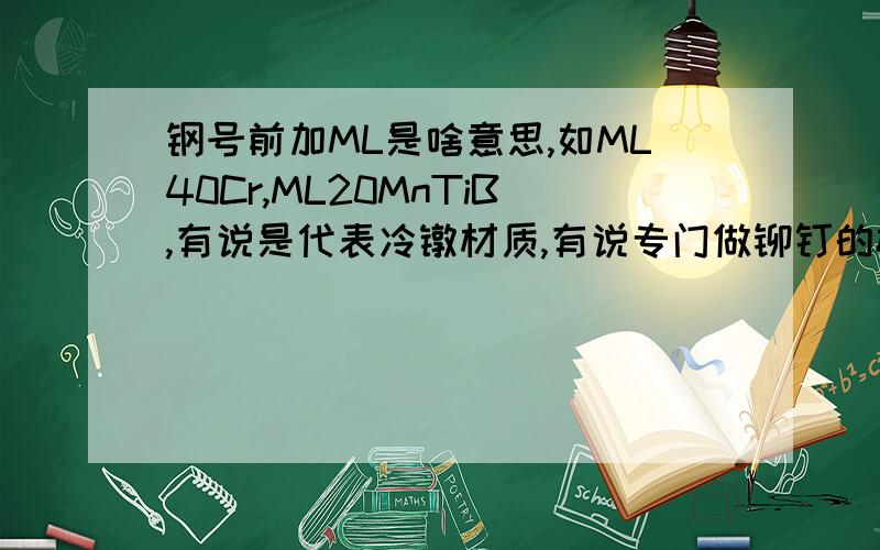 钢号前加ML是啥意思,如ML40Cr,ML20MnTiB,有说是代表冷镦材质,有说专门做铆钉的材料,这个ML铆螺代表啥