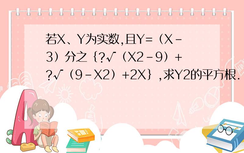 若X、Y为实数,且Y=（X－3）分之｛?√（X2－9）+?√（9－X2）+2X｝,求Y2的平方根.