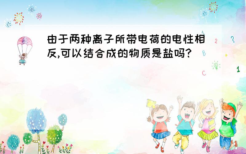 由于两种离子所带电荷的电性相反,可以结合成的物质是盐吗?